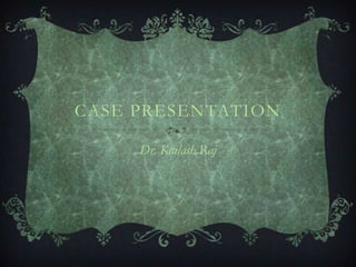 Case presentation Dr. Kailash Raj 