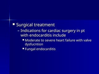  Surgical treatment
Surgical treatment
– Indications for cardiac surgery in pt
Indications for cardiac surgery in pt
with endocarditis include
with endocarditis include
 Moderate to severe heart failure with valve
Moderate to severe heart failure with valve
dysfucntion
dysfucntion
 Fungal endocarditis
Fungal endocarditis
 