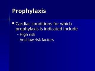 Prophylaxis
Prophylaxis
 Cardiac conditions for which
Cardiac conditions for which
prophylaxis is indicated include
prophylaxis is indicated include
– High risk
High risk
– And low risk factors
And low risk factors
 