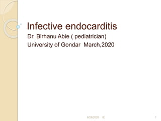 Infective endocarditis
Dr. Birhanu Abie ( pediatrician)
University of Gondar March,2020
8/28/2020 1IE
 