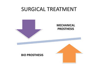 SURGICAL TREATMENT
MECHANICAL
PROSTHESIS
BIO PROSTHESIS
 