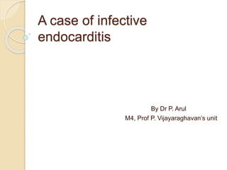 A case of infective
endocarditis
By Dr P. Arul
M4, Prof P. Vijayaraghavan’s unit
 