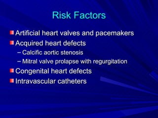 Risk Factors
Artificial heart valves and pacemakers
Acquired heart defects
– Calcific aortic stenosis
– Mitral valve prolapse with regurgitation
Congenital heart defects
Intravascular catheters
 
