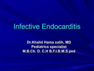 Infective Endocarditis

    Dr.Khalid Hama salih, MD
       Pediatrics specialist
  M.B.Ch. D. C.H B.F.I.B.M.S.ped
 