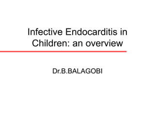 Infective Endocarditis in
 Children: an overview

      Dr.B.BALAGOBI
 
