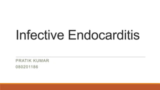 Infective Endocarditis
PRATIK KUMAR
080201186
 