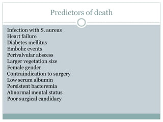 Predictors of death
Infection with S. aureus
Heart failure
Diabetes mellitus
Embolic events
Perivalvular abscess
Larger vegetation size
Female gender
Contraindication to surgery
Low serum albumin
Persistent bacteremia
Abnormal mental status
Poor surgical candidacy
 