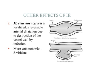 OTHER EFFECTS OF IE
1. Mycotic aneurysm is a
localized, irreversible
arterial dilatation due
to destruction of the
vessel wall by
infection
 More common with
S.viridans
 