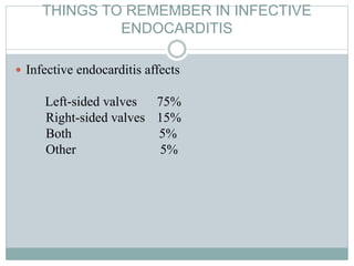 THINGS TO REMEMBER IN INFECTIVE
ENDOCARDITIS
 Infective endocarditis affects
Left-sided valves 75%
Right-sided valves 15%
Both 5%
Other 5%
 