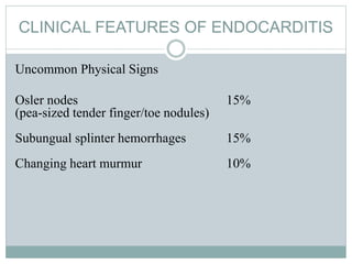 CLINICAL FEATURES OF ENDOCARDITIS
Uncommon Physical Signs
Osler nodes 15%
(pea-sized tender finger/toe nodules)
Subungual splinter hemorrhages 15%
Changing heart murmur 10%
 