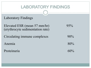 LABORATORY FINDINGS
Laboratory Findings
Elevated ESR (mean 57 mm/hr) 95%
(erythrocyte sedimentation rate)
Circulating immune complexes 90%
Anemia 80%
Proteinuria 60%
 