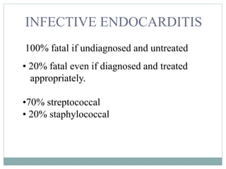INFECTIVE ENDOCARDITIS
100% fatal if undiagnosed and untreated
• 20% fatal even if diagnosed and treated
appropriately.
•70% streptococcal
• 20% staphylococcal
 
