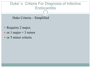 Duke’s Criteria For Diagnosis of Infective
Endocarditis
Duke Criteria – Simplified
 Requires 2 major,
 or 1 major + 3 minor
 or 5 minor criteria
 