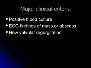 Major clinical criteriaMajor clinical criteria
Positive blood culturePositive blood culture
ECG findings of mass or abscessECG findings of mass or abscess
New valvular regurgitationNew valvular regurgitation
 