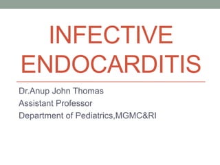 INFECTIVE
ENDOCARDITIS
Dr.Anup John Thomas
Assistant Professor
Department of Pediatrics,MGMC&RI
 