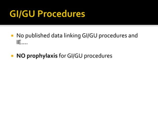 No published data linking GI/GU procedures and
IE....
 NO prophylaxis for GI/GU procedures
 