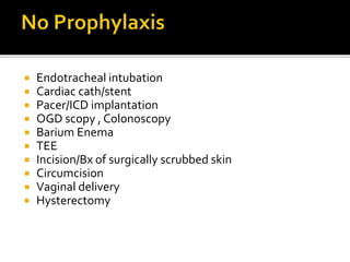  Endotracheal intubation
 Cardiac cath/stent
 Pacer/ICD implantation
 OGD scopy , Colonoscopy
 Barium Enema
 TEE
 Incision/Bx of surgically scrubbed skin
 Circumcision
 Vaginal delivery
 Hysterectomy
 