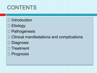 CONTENTS
Introduction
Etiology
Pathogenesis
Clinical manifestations and complications
Diagnosis
Treatment
Prognosis
 