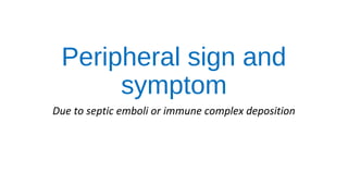 Peripheral sign and
symptom
Due to septic emboli or immune complex deposition
 