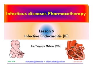 Infectious diseases Pharmacotherapy
Lesson 5
Infective Endocarditis [IE]Infective Endocarditis [IE]
tsegayemlk@yahoo.com or tsegaye.melaku@ju.edu.etJuly, 2018 +251913765609+251913765609
By: Tsegaye Melaku [MSc]
 