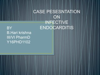 CASE PESESNTATION
ON
INFECTIVE
ENDOCARDITISBY
B.Hari krishna
III/VI PharmD
Y16PHD1102
 
