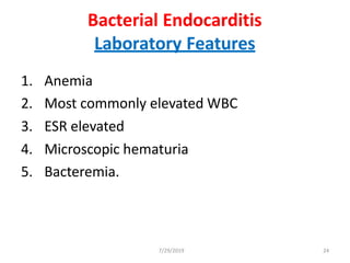 7/29/2019 24
Bacterial Endocarditis
Laboratory Features
1. Anemia
2. Most commonly elevated WBC
3. ESR elevated
4. Microscopic hematuria
5. Bacteremia.
 
