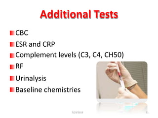 Additional Tests
CBC
ESR and CRP
Complement levels (C3, C4, CH50)
RF
Urinalysis
Baseline chemistries
7/29/2019 31
 