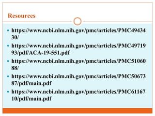 Resources
 https://www.ncbi.nlm.nih.gov/pmc/articles/PMC49434
30/
 https://www.ncbi.nlm.nih.gov/pmc/articles/PMC49719
93/pdf/ACA-19-551.pdf
 https://www.ncbi.nlm.nih.gov/pmc/articles/PMC51060
88/
 https://www.ncbi.nlm.nih.gov/pmc/articles/PMC50673
87/pdf/main.pdf
 https://www.ncbi.nlm.nih.gov/pmc/articles/PMC61167
10/pdf/main.pdf
 