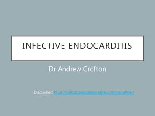 INFECTIVE ENDOCARDITIS
Dr Andrew Crofton
Disclaimer: https://criticalcarecollaborative.com/disclaimer/
 