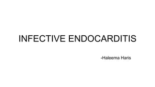 INFECTIVE ENDOCARDITIS
-Haleema Haris
 