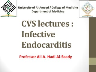 CVS lectures :
Infective
Endocarditis
Professor Ali A. Hadi Al-Saady
University of Al-Ameed / College of Medicine
Department of Medicine
 
