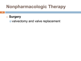 Nonpharmacologic Therapy
 Surgery
 valvectomy and valve replacement
23
 