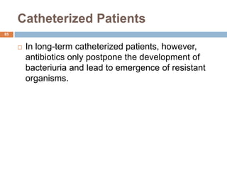 Catheterized Patients
85
 In long-term catheterized patients, however,
antibiotics only postpone the development of
bacteriuria and lead to emergence of resistant
organisms.
 