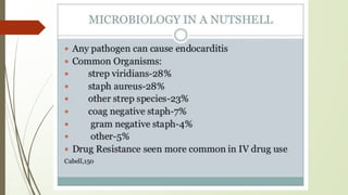 ETIOLOGICAL AGENTS.
• The etiologic agents
• •Streptococci: 60%-80% .
• Staphylococci: 20%-35%
• •Enterococci: 5%-18% .
• •Coagulase-positive organisms: 10%-27%
• •Coagulase-negative organisms: 1 %-3%
• •Gram-negative aerobic bacilli: 1% -13%
• •Fungi: 2%-4%
 