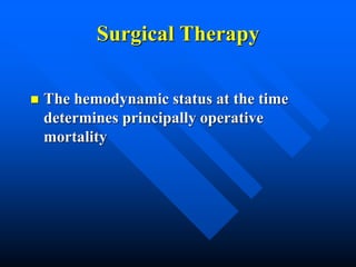 Surgical Therapy
 The hemodynamic status at the time
determines principally operative
mortality
 