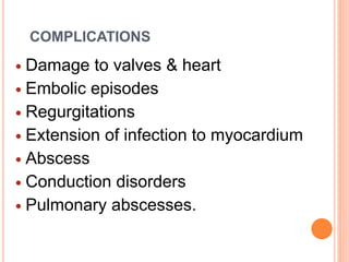 COMPLICATIONS
 Damage to valves & heart
 Embolic episodes
 Regurgitations
 Extension of infection to myocardium
 Abscess
 Conduction disorders
 Pulmonary abscesses.
 