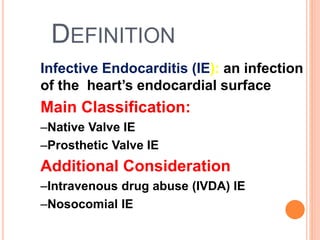 DEFINITION
Infective Endocarditis (IE): an infection
of the heart’s endocardial surface
Main Classification:
–Native Valve IE
–Prosthetic Valve IE
Additional Consideration
–Intravenous drug abuse (IVDA) IE
–Nosocomial IE
5
 