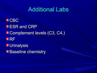 Additional Labs
CBC
ESR and CRP
Complement levels (C3, C4,)
RF
Urinalysis
Baseline chemistry

 