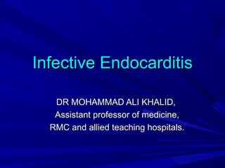 Infective Endocarditis
DR MOHAMMAD ALI KHALID,
Assistant professor of medicine,
RMC and allied teaching hospitals.

 