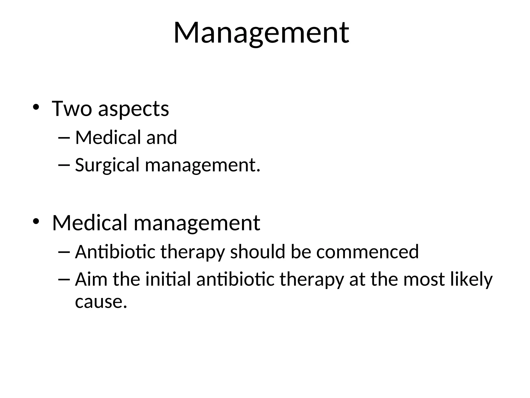 Management
• Two aspects
– Medical and
– Surgical management.
• Medical management
– Antibiotic therapy should be commenced
– Aim the initial antibiotic therapy at the most likely
cause.
 