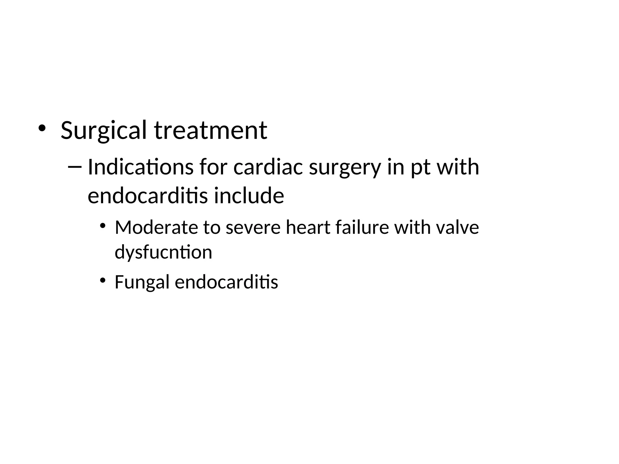 • Surgical treatment
– Indications for cardiac surgery in pt with
endocarditis include
• Moderate to severe heart failure with valve
dysfucntion
• Fungal endocarditis
 