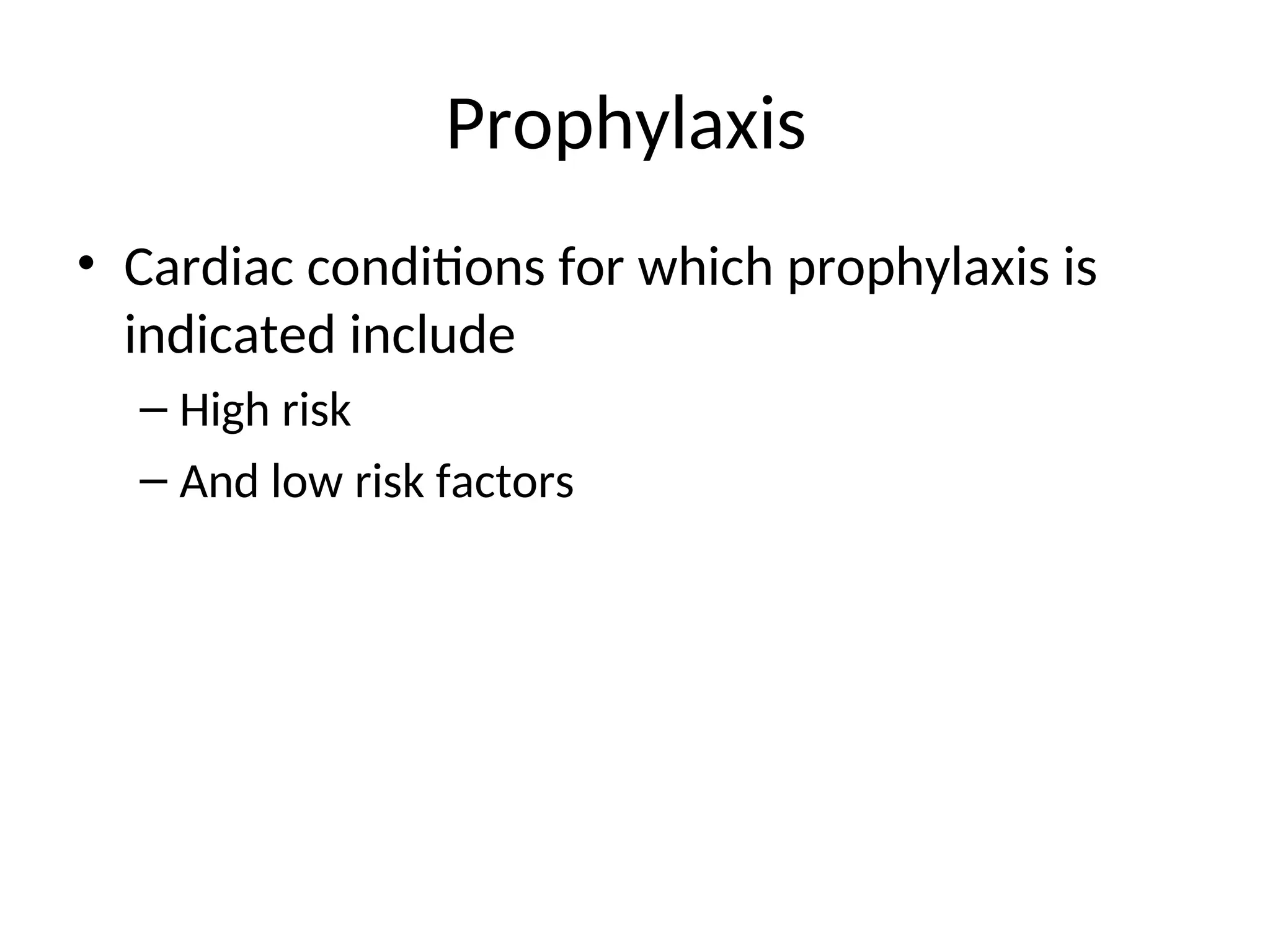 Prophylaxis
• Cardiac conditions for which prophylaxis is
indicated include
– High risk
– And low risk factors
 