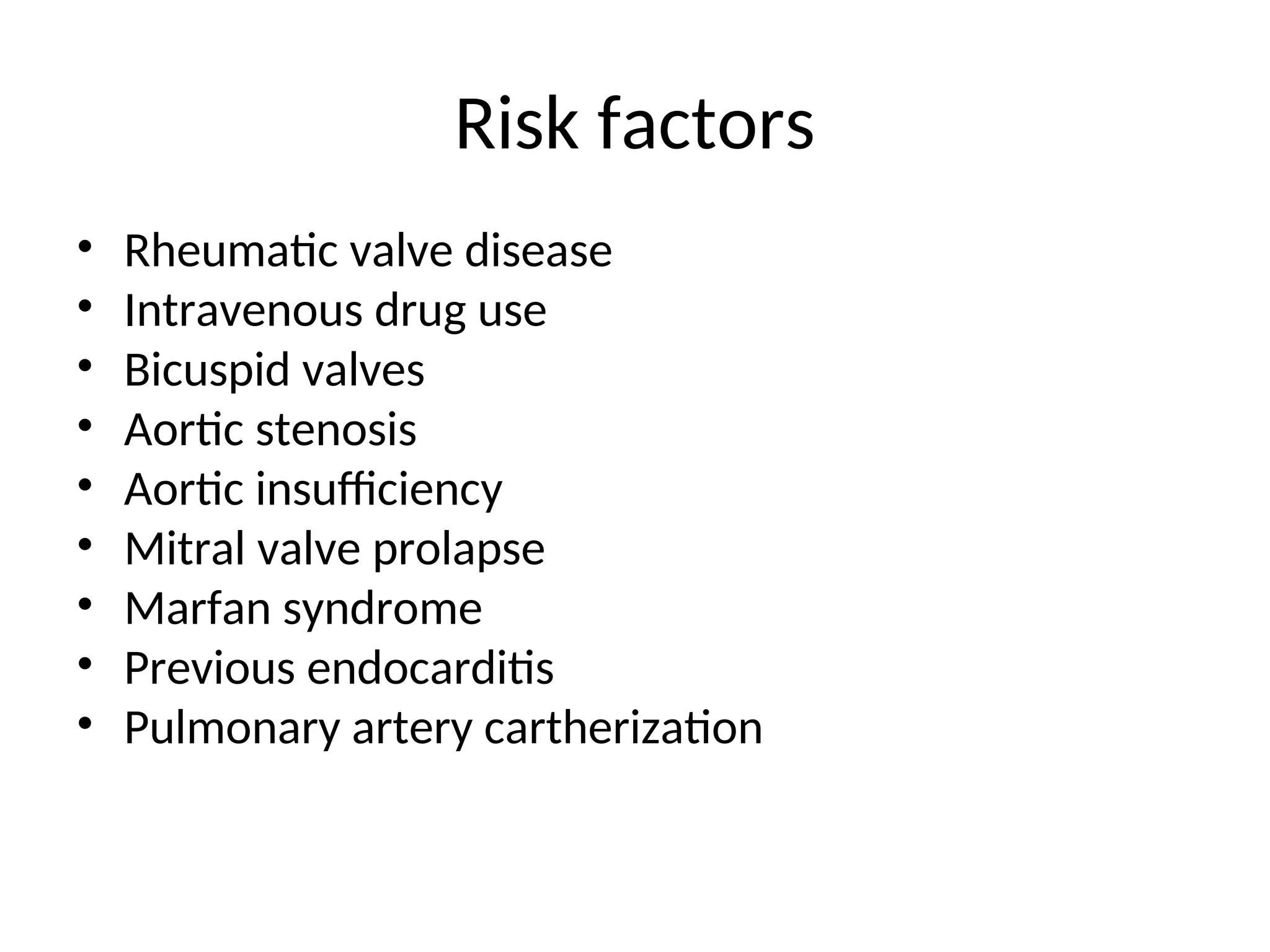 Risk factors
• Rheumatic valve disease
• Intravenous drug use
• Bicuspid valves
• Aortic stenosis
• Aortic insufficiency
• Mitral valve prolapse
• Marfan syndrome
• Previous endocarditis
• Pulmonary artery cartherization
 