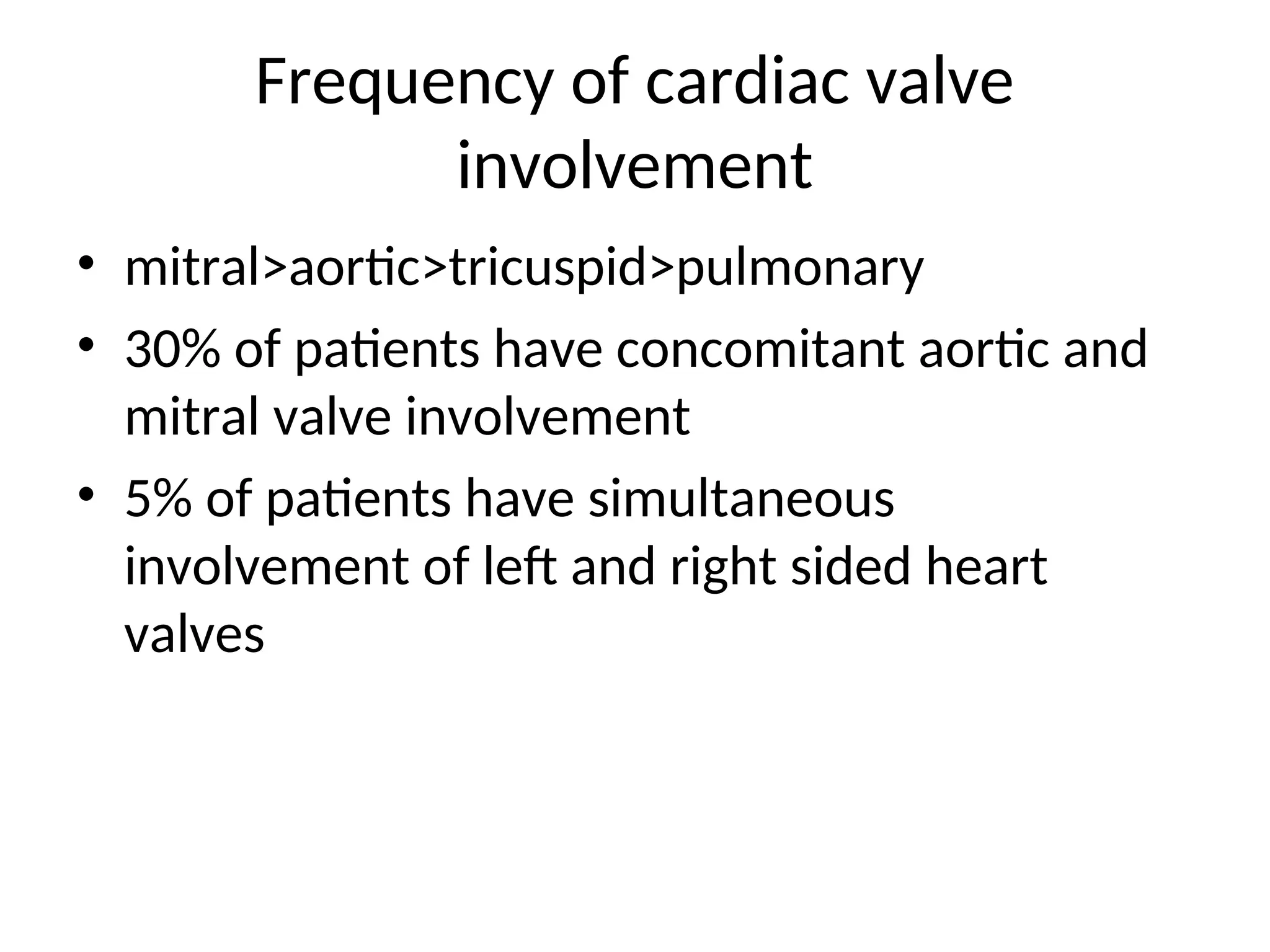 Frequency of cardiac valve
involvement
• mitral>aortic>tricuspid>pulmonary
• 30% of patients have concomitant aortic and
mitral valve involvement
• 5% of patients have simultaneous
involvement of left and right sided heart
valves
 