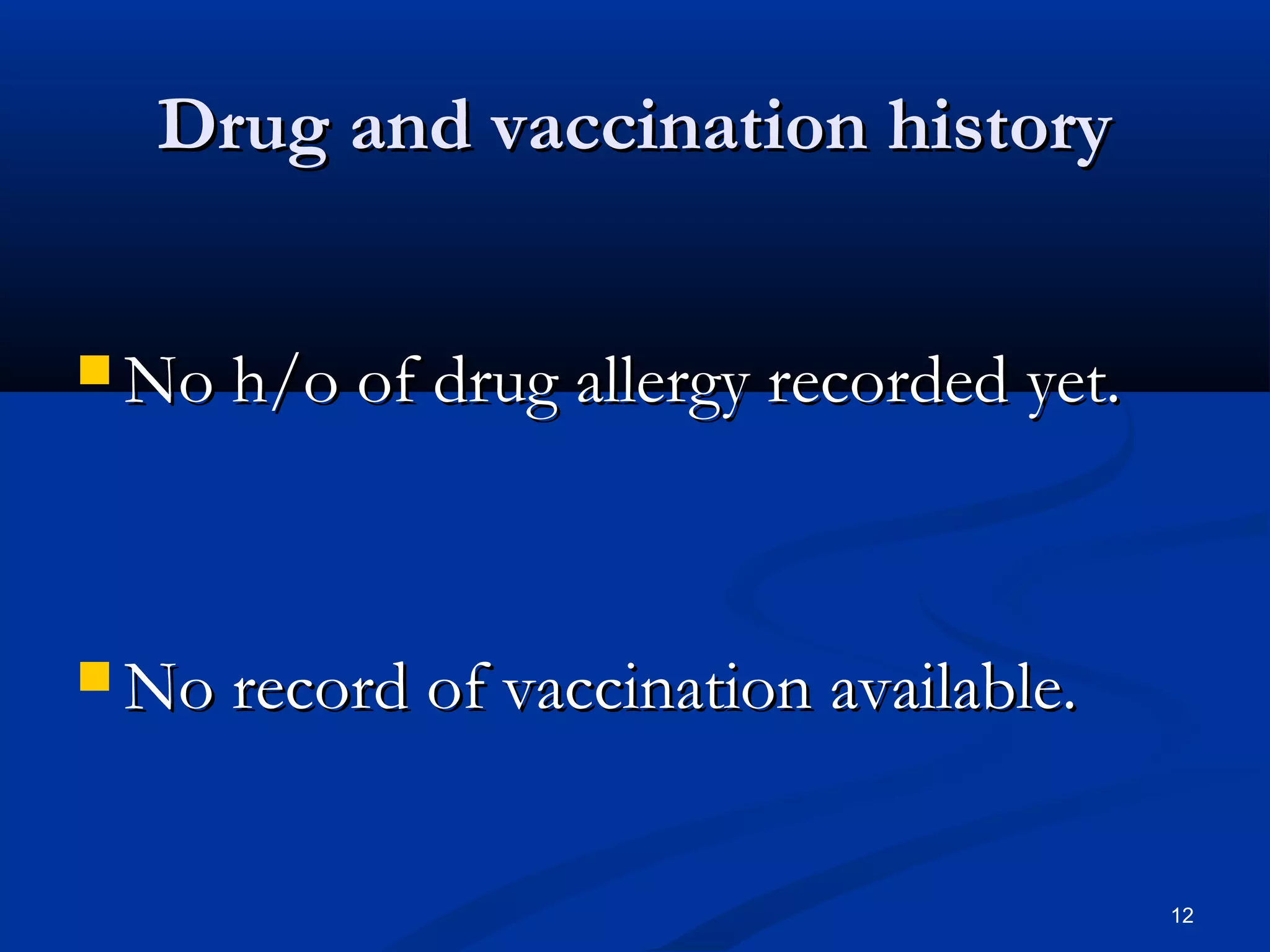 DDrruugg aanndd vvaacccciinnaattiioonn hhiissttoorryy 
NNoo hh//oo ooff ddrruugg aalllleerrggyy rreeccoorrddeedd yyeett.. 
NNoo rreeccoorrdd ooff vvaacccciinnaattiioonn aavvaaiillaabbllee.. 
12 
 