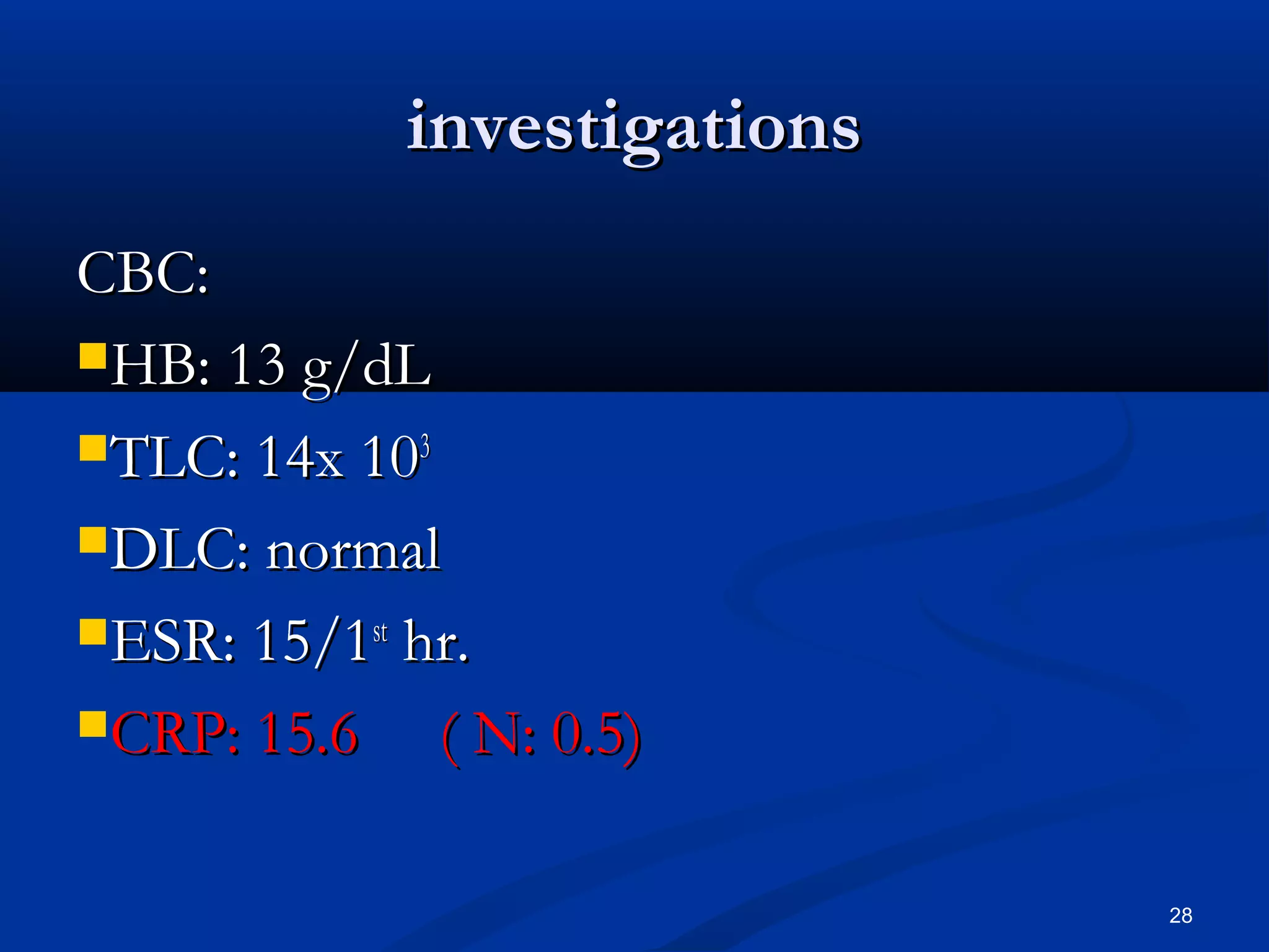 iinnvveessttiiggaattiioonnss 
CCBBCC:: 
HHBB:: 1133 gg//ddLL 
TTLLCC:: 1144xx 110033 
DDLLCC:: nnoorrmmaall 
EESSRR:: 1155//11sstt hhrr.. 
CCRRPP:: 1155..66 (( NN:: 00..55)) 
28 
 