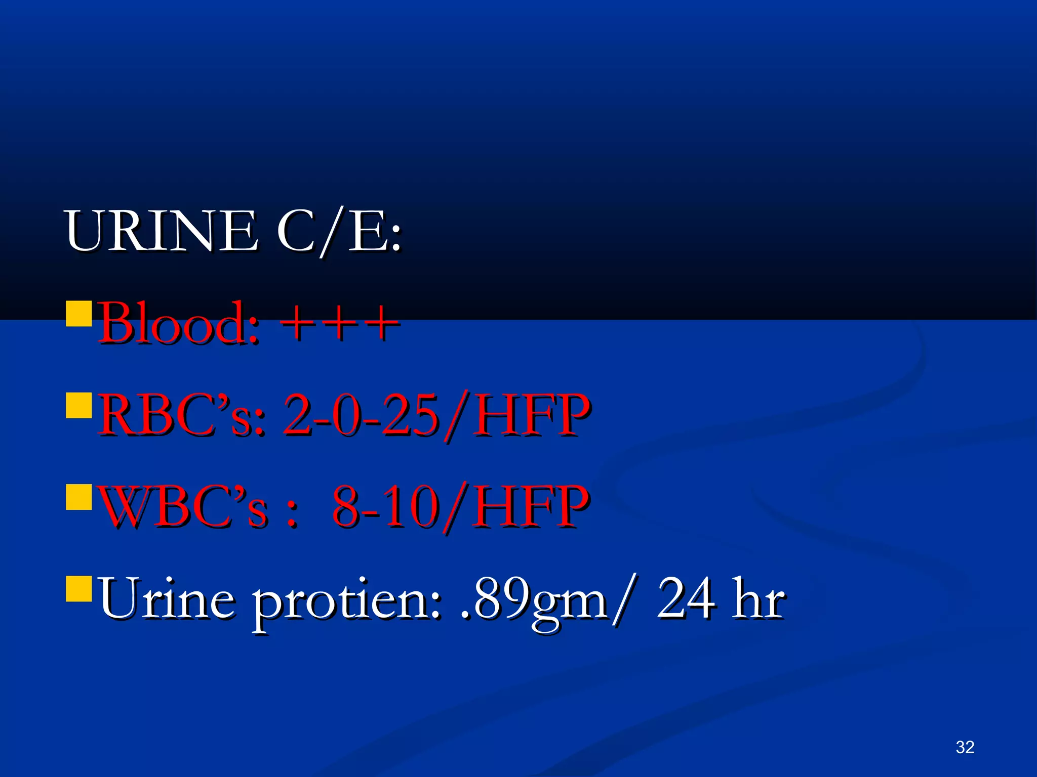 UURRIINNEE CC//EE:: 
BBlloooodd:: ++++++ 
RRBBCC’’ss:: 22--00--2255//HHFFPP 
WWBBCC’’ss :: 8--1100//HHFFPP 
UUrriinnee pprroottiieenn:: ..899ggmm// 2244 hhrr 
32 
 