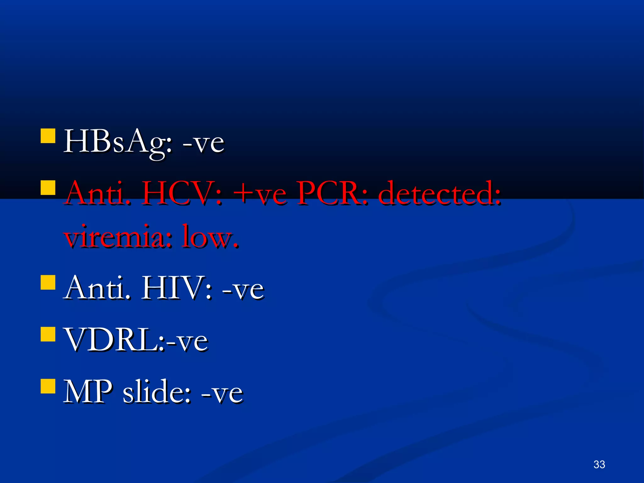 HHBBssAAgg:: --vvee 
AAnnttii.. HHCCVV:: ++vvee PPCCRR:: ddeetteecctteedd:: 
vviirreemmiiaa:: llooww.. 
AAnnttii.. HHIIVV:: --vvee 
VVDDRRLL::--vvee 
MMPP sslliiddee:: --vvee 
33 
 