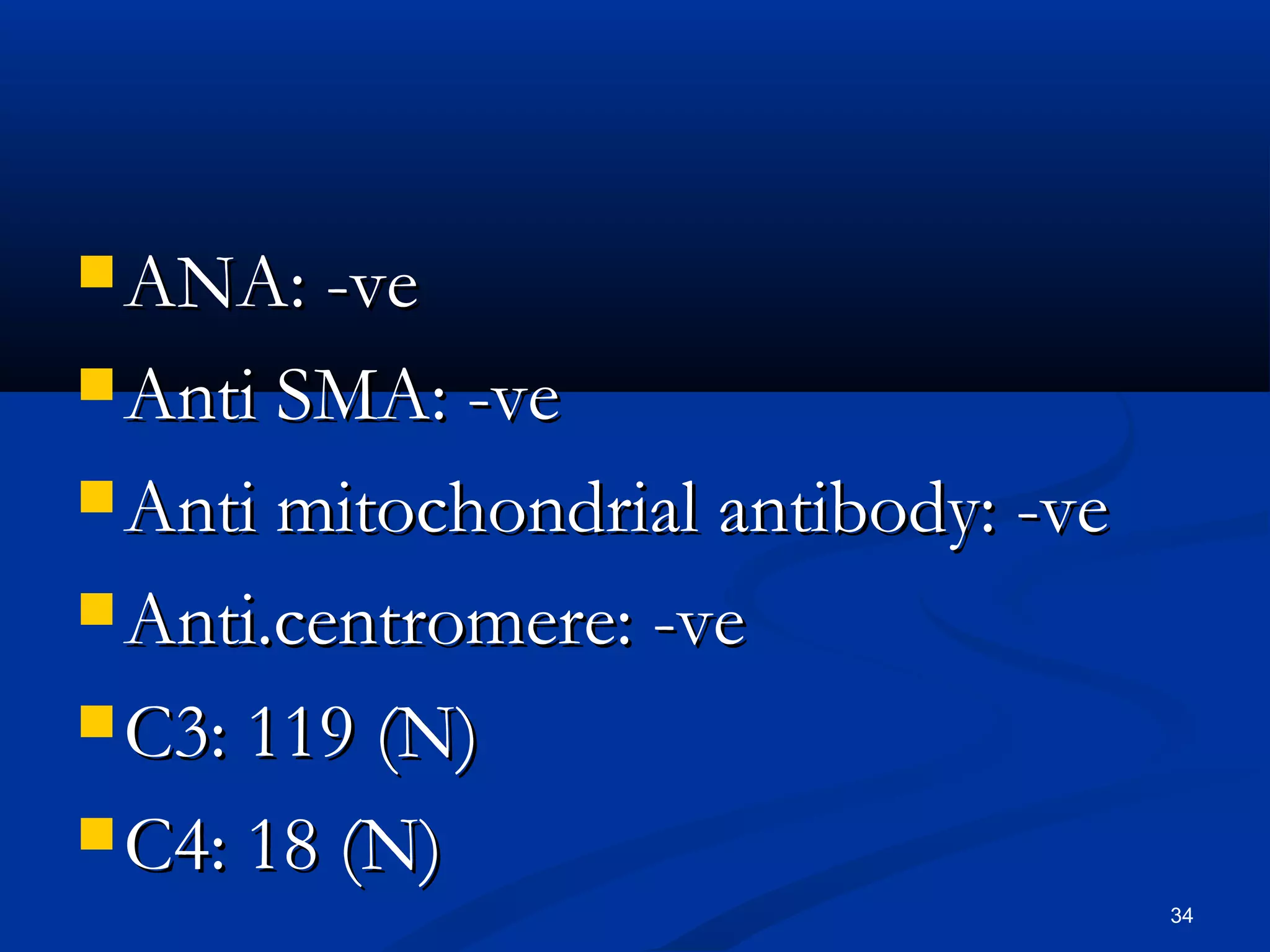 AANNAA:: --vvee 
AAnnttii SSMMAA:: --vvee 
AAnnttii mmiittoocchhoonnddrriiaall aannttiibbooddyy:: --vvee 
AAnnttii..cceennttrroommeerree:: --vvee 
CC33:: 111199 ((NN)) 
CC44:: 118 ((NN)) 
34 
 