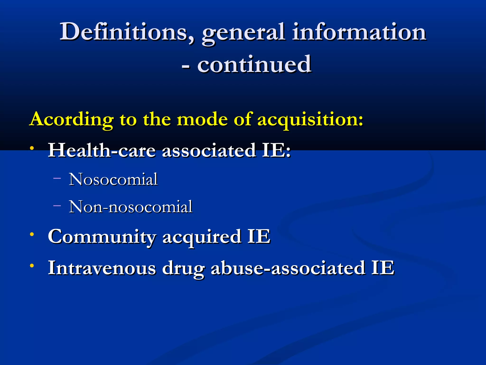 DDeeffiinniittiioonnss,, ggeenneerraall iinnffoorrmmaattiioonn 
-- ccoonnttiinnuueedd 
AAccoorrddiinngg ttoo tthhee mmooddee ooff aaccqquuiissiittiioonn:: 
• HHeeaalltthh--ccaarree aassssoocciiaatteedd IIEE:: 
– NNoossooccoommiiaall 
– NNoonn-nnoossooccoommiiaall 
• CCoommmmuunniittyy aaccqquuiirreedd IIEE 
• IInnttrraavveennoouuss ddrruugg aabbuussee--aassssoocciiaatteedd IIEE 
 